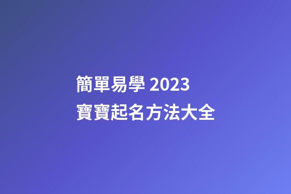 簡單易學 2023寶寶起名方法大全